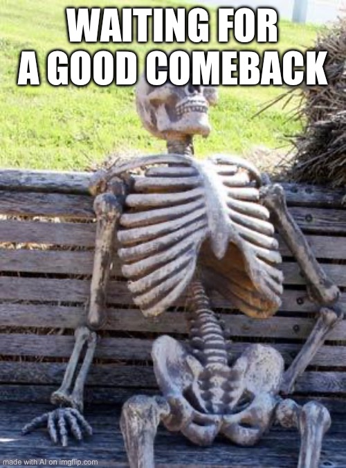Waiting Skeleton Meme | WAITING FOR A GOOD COMEBACK | image tagged in memes,waiting skeleton | made w/ Imgflip meme maker