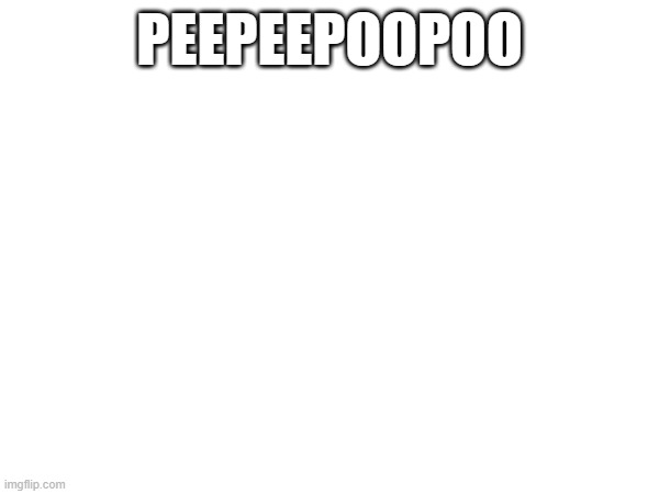 yes | PEEPEEPOOPOO | image tagged in front page plz,memes,funny,poop | made w/ Imgflip meme maker
