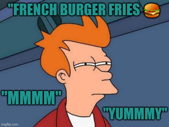 Futurama Fry | "FRENCH BURGER FRIES 🍔; "MMMM"; "YUMMMY" | image tagged in memes,futurama fry | made w/ Imgflip meme maker