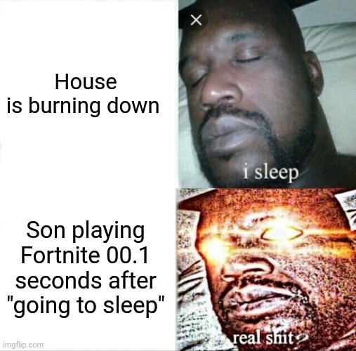Sleeping Shaq | House is burning down; Son playing Fortnite 00.1 seconds after "going to sleep" | image tagged in memes,sleeping shaq | made w/ Imgflip meme maker