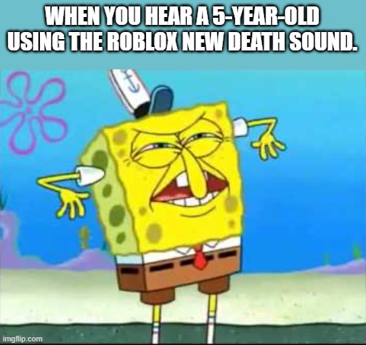 when you hear a 5 year old useing the Roblox new death sound | WHEN YOU HEAR A 5-YEAR-OLD USING THE ROBLOX NEW DEATH SOUND. | image tagged in spongebobs disgust | made w/ Imgflip meme maker