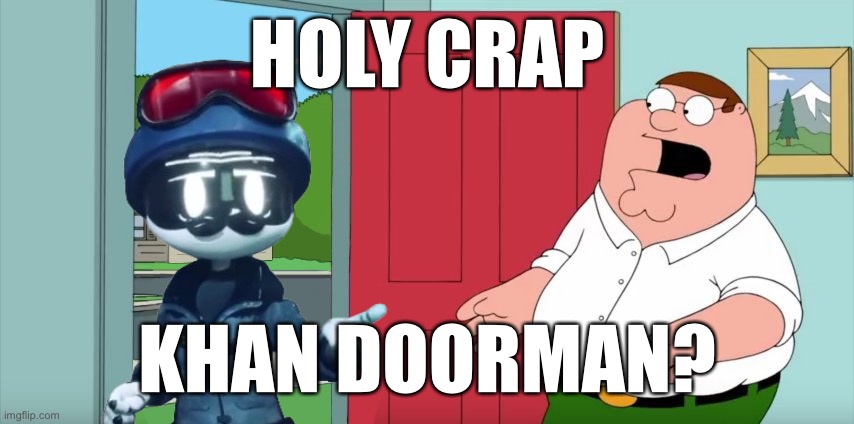 Holy crap Lois its x | HOLY CRAP; KHAN DOORMAN? | image tagged in holy crap lois its x,murder drones | made w/ Imgflip meme maker