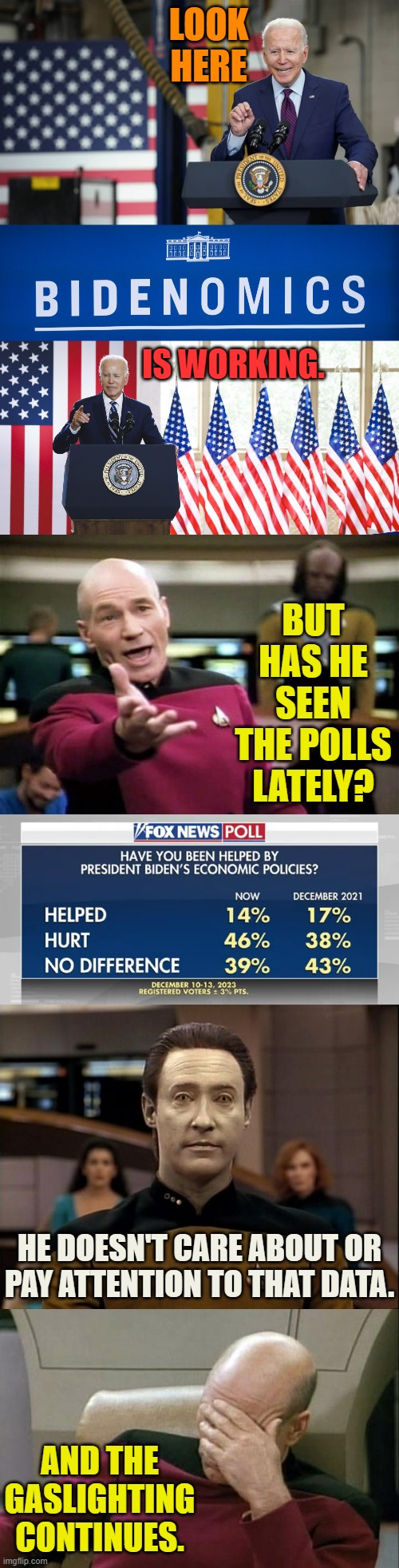 And The Gaslighting Continues | LOOK HERE; IS WORKING. BUT HAS HE SEEN THE POLLS LATELY? HE DOESN'T CARE ABOUT OR PAY ATTENTION TO THAT DATA. AND THE GASLIGHTING CONTINUES. | image tagged in memes,captain picard facepalm,politics,joe biden,economy,bidenomics | made w/ Imgflip meme maker