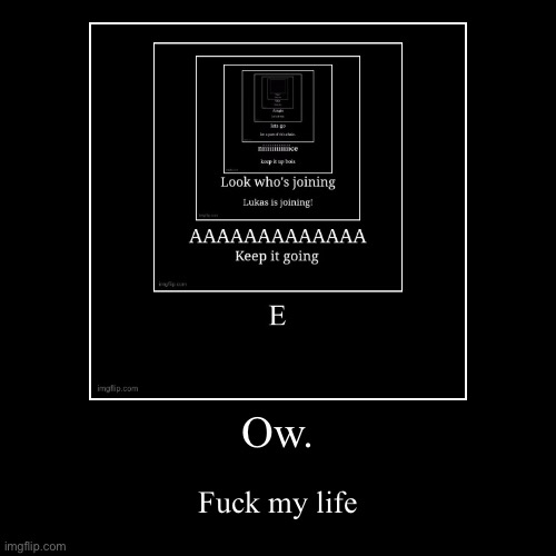 Ow. | Fuck my life | image tagged in funny,demotivationals | made w/ Imgflip demotivational maker