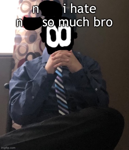 im prolly gonna get banned ? | n      i hate n     so much bro | image tagged in delted but he's badass | made w/ Imgflip meme maker