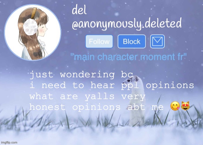 oh boy haters its ur time to shine rn so come on out no judgement | just wondering bc i need to hear ppl opinions
what are yalls very honest opinions abt me 😋😻 | image tagged in del announcement winter | made w/ Imgflip meme maker