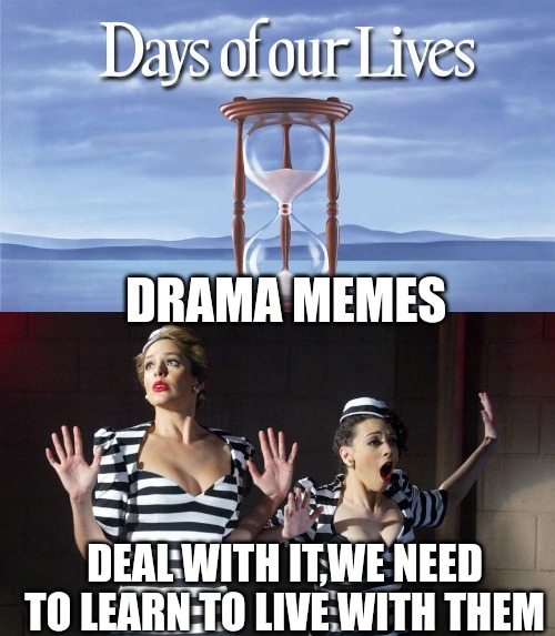 DRAMA MEMES; DEAL WITH IT,WE NEED TO LEARN TO LIVE WITH THEM | made w/ Imgflip meme maker
