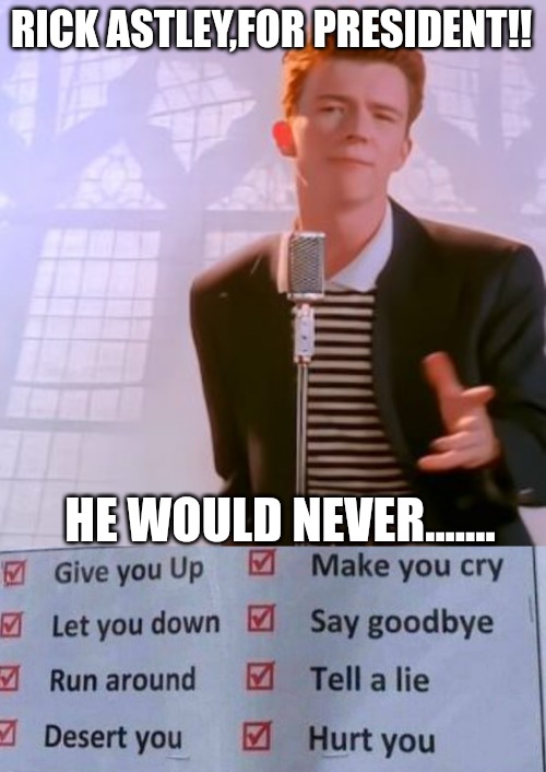 RICK ASTLEY,FOR PRESIDENT!! HE WOULD NEVER....... | made w/ Imgflip meme maker