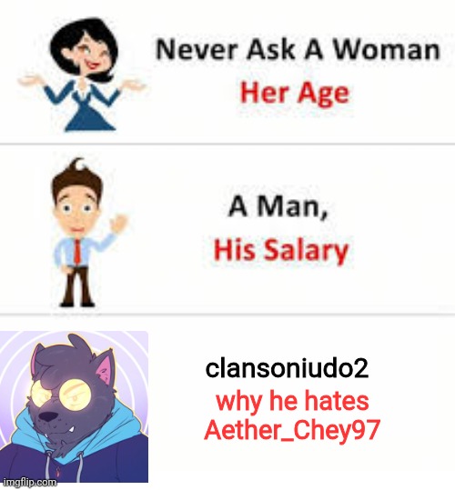 never ask clansoniudo2 | clansoniudo2; why he hates Aether_Chey97 | image tagged in never ask a woman her age | made w/ Imgflip meme maker