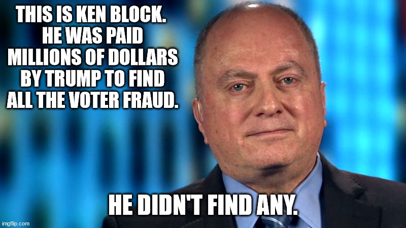 THIS IS KEN BLOCK. 
HE WAS PAID MILLIONS OF DOLLARS BY TRUMP TO FIND ALL THE VOTER FRAUD. HE DIDN'T FIND ANY. | made w/ Imgflip meme maker