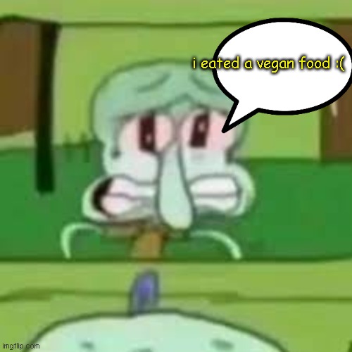 suc | i eated a vegan food :( | image tagged in squidward crying | made w/ Imgflip meme maker