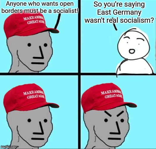 MAGA NPC (AN AN0NYM0US TEMPLATE) | Anyone who wants open borders must be a socialist! So you're saying East Germany wasn't real socialism? | image tagged in maga npc an an0nym0us template | made w/ Imgflip meme maker