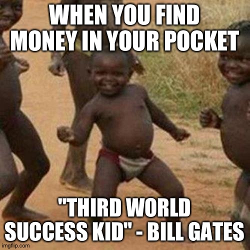 Third World Success Kid Meme | WHEN YOU FIND MONEY IN YOUR POCKET; "THIRD WORLD SUCCESS KID" - BILL GATES | image tagged in memes,third world success kid | made w/ Imgflip meme maker