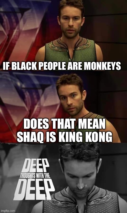 monkey | IF BLACK PEOPLE ARE MONKEYS; DOES THAT MEAN SHAQ IS KING KONG | image tagged in deep thoughts with the deep | made w/ Imgflip meme maker