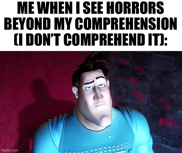 ME WHEN I SEE HORRORS BEYOND MY COMPREHENSION (I DON’T COMPREHEND IT): | made w/ Imgflip meme maker