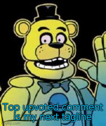 Fredbear | Top upvoted comment is my next tagline | image tagged in fredbear | made w/ Imgflip meme maker