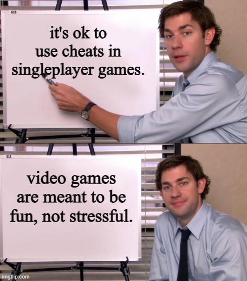 i do it all the time because i suck at video games | it's ok to use cheats in singleplayer games. video games are meant to be fun, not stressful. | image tagged in jim halpert explains | made w/ Imgflip meme maker