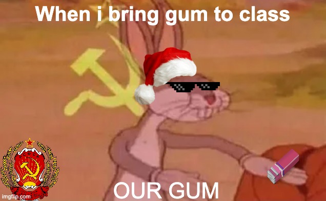 our gum SOVIETTTT | When i bring gum to class; OUR GUM | image tagged in bugs bunny communist | made w/ Imgflip meme maker