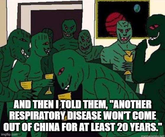Lizard People Party | AND THEN I TOLD THEM, "ANOTHER RESPIRATORY DISEASE WON'T COME OUT OF CHINA FOR AT LEAST 20 YEARS." | image tagged in lizard people party | made w/ Imgflip meme maker
