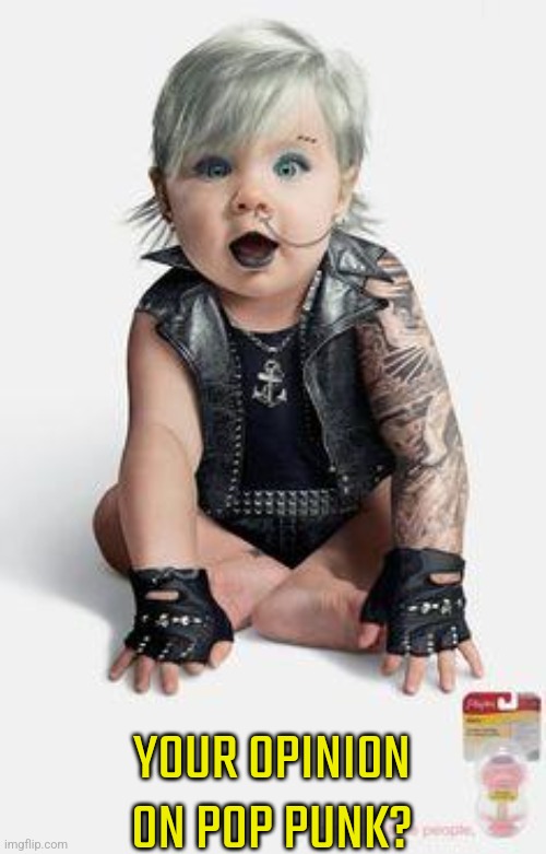 punk baby | YOUR OPINION ON POP PUNK? | image tagged in punk baby | made w/ Imgflip meme maker