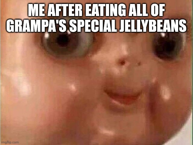 Creepy doll | ME AFTER EATING ALL OF GRAMPA'S SPECIAL JELLYBEANS | image tagged in creepy doll | made w/ Imgflip meme maker