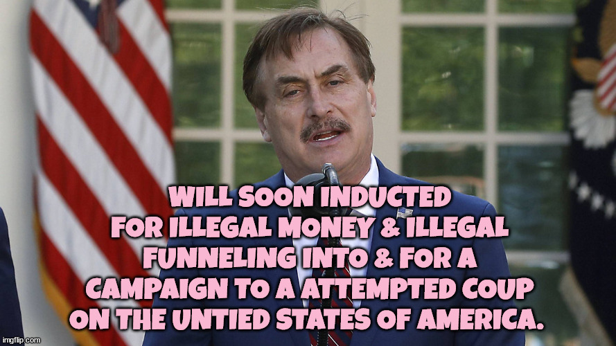 Pillow Guy Sacked | WILL SOON INDUCTED FOR ILLEGAL MONEY & ILLEGAL FUNNELING INTO & FOR A CAMPAIGN TO A ATTEMPTED COUP ON THE UNTIED STATES OF AMERICA. | image tagged in mike lindell,judus goat,lindell for prezident,nazis,fascists,sucker and rubes | made w/ Imgflip meme maker