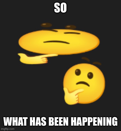 Run away | SO; WHAT HAS BEEN HAPPENING | image tagged in wondering emoji | made w/ Imgflip meme maker