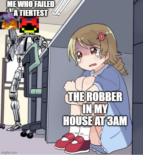 mewhentiertest | ME WHO FAILED A TIERTEST; THE ROBBER IN MY HOUSE AT 3AM | image tagged in anime girl hiding from terminator | made w/ Imgflip meme maker