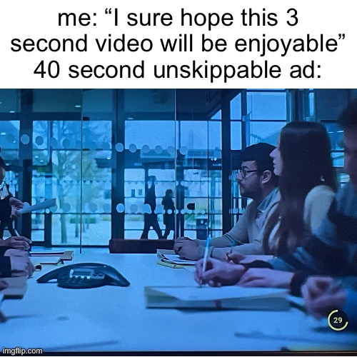 ads are getting longer | me: “I sure hope this 3 second video will be enjoyable” 40 second unskippable ad: | image tagged in memes,blank transparent square,youtube ads | made w/ Imgflip meme maker