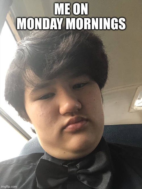 Monday mornings frfr | ME ON MONDAY MORNINGS | image tagged in monday mornings boy | made w/ Imgflip meme maker