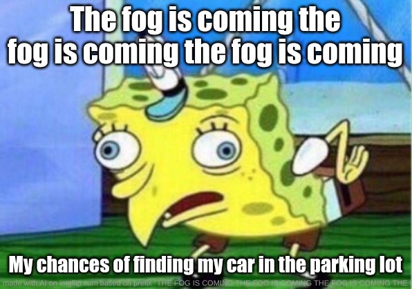 this was AI generated, wtf happened | The fog is coming the fog is coming the fog is coming; My chances of finding my car in the parking lot | image tagged in artificial intelligence,mocking spongebob,stop reading the tags | made w/ Imgflip meme maker