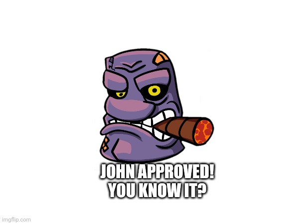 JOHN APPROVED! YOU KNOW IT? | made w/ Imgflip meme maker