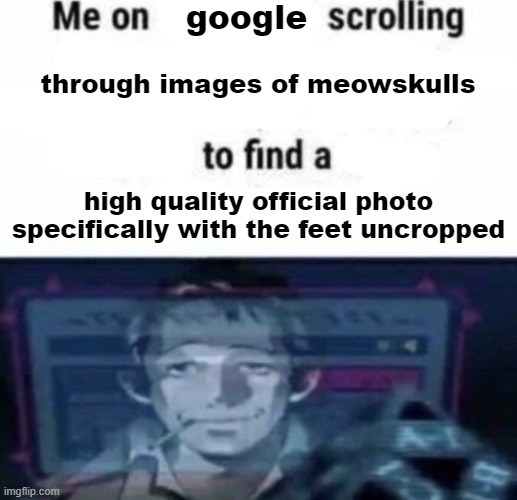 not even kidding | google; through images of meowskulls; high quality official photo specifically with the feet uncropped | made w/ Imgflip meme maker