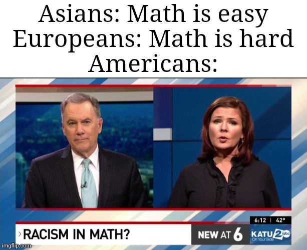 Asians: Math is easy
Europeans: Math is hard
Americans: | made w/ Imgflip meme maker