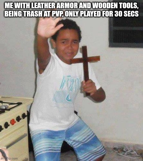 kid with cross | ME WITH LEATHER ARMOR AND WOODEN TOOLS, BEING TRASH AT PVP, ONLY PLAYED FOR 30 SECS | image tagged in kid with cross | made w/ Imgflip meme maker