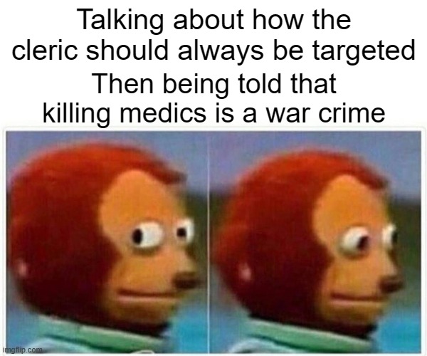Monkey Puppet | Talking about how the cleric should always be targeted; Then being told that killing medics is a war crime | image tagged in memes,monkey puppet | made w/ Imgflip meme maker