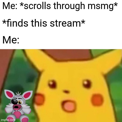 Surprised Pikachu | Me: *scrolls through msmg*; *finds this stream*; Me: | image tagged in memes,surprised pikachu | made w/ Imgflip meme maker