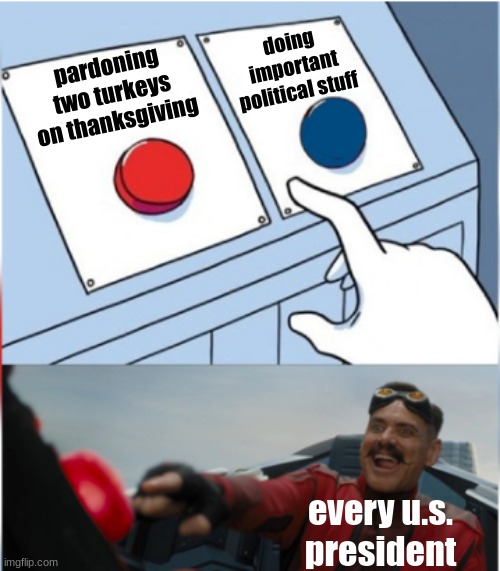 its a tradition apparently... | doing important political stuff; pardoning two turkeys on thanksgiving; every u.s. president | image tagged in robotnik pressing red button,memes,usa,united states,president | made w/ Imgflip meme maker