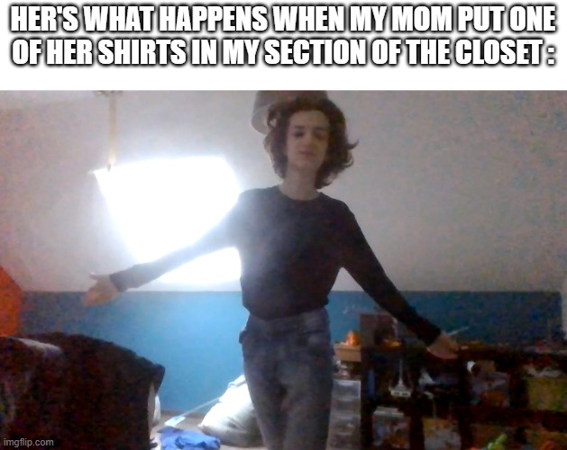 I LOVE IT | HER'S WHAT HAPPENS WHEN MY MOM PUT ONE OF HER SHIRTS IN MY SECTION OF THE CLOSET : | image tagged in gay | made w/ Imgflip meme maker