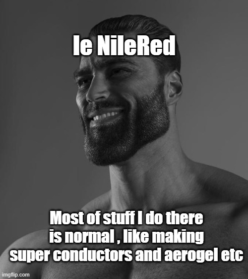 Pretty Normal Stuff... | le NileRed; Most of stuff I do there is normal , like making super conductors and aerogel etc | image tagged in sigma male,chemistry,youtube,memes,funny memes,funny | made w/ Imgflip meme maker