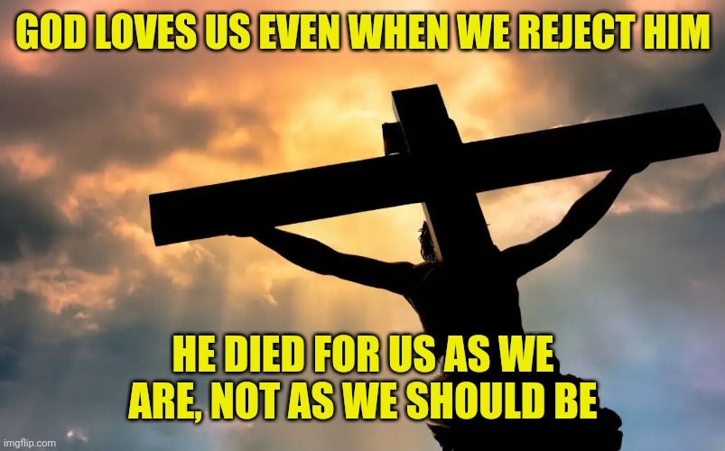 Jesus Christ on Cross  Sun | GOD LOVES US EVEN WHEN WE REJECT HIM; HE DIED FOR US AS WE ARE, NOT AS WE SHOULD BE | image tagged in jesus christ on cross sun | made w/ Imgflip meme maker
