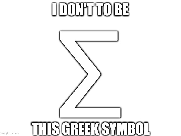 I DON'T TO BE THIS GREEK SYMBOL Σ | made w/ Imgflip meme maker