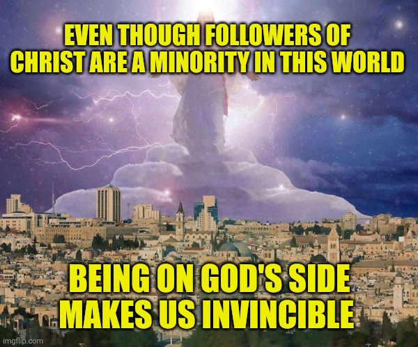 Second coming | EVEN THOUGH FOLLOWERS OF CHRIST ARE A MINORITY IN THIS WORLD; BEING ON GOD'S SIDE MAKES US INVINCIBLE | image tagged in second coming | made w/ Imgflip meme maker