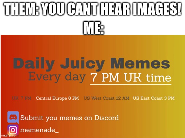 ME:; THEM: YOU CANT HEAR IMAGES! | image tagged in memenade,ha ha tags go brr | made w/ Imgflip meme maker