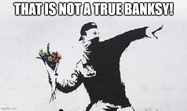 Banksy throwing it together | THAT IS NOT A TRUE BANKSY! | image tagged in banksy throwing it together | made w/ Imgflip meme maker