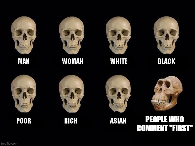 empty skulls of truth | PEOPLE WHO COMMENT "FIRST" | image tagged in empty skulls of truth,first | made w/ Imgflip meme maker