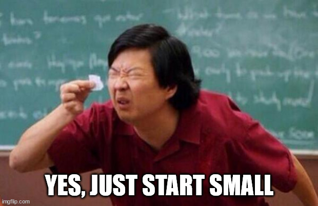 List of people I trust | YES, JUST START SMALL | image tagged in list of people i trust | made w/ Imgflip meme maker