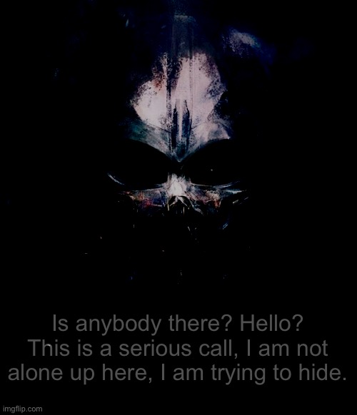 ... | Is anybody there? Hello? This is a serious call, I am not alone up here, I am trying to hide. | image tagged in darthswede pfp | made w/ Imgflip meme maker