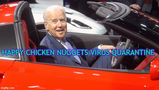 Get In Car - Biden | HAPPY CHICKEN NUGGETS VIRUS QUARANTINE | image tagged in get in car - biden | made w/ Imgflip meme maker