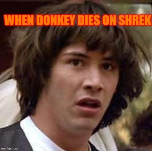 Conspiracy Keanu | WHEN DONKEY DIES ON SHREK | image tagged in memes,conspiracy keanu | made w/ Imgflip meme maker